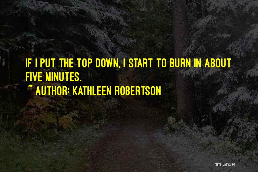 Kathleen Robertson Quotes: If I Put The Top Down, I Start To Burn In About Five Minutes.