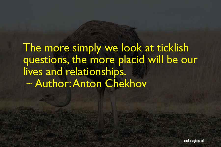 Anton Chekhov Quotes: The More Simply We Look At Ticklish Questions, The More Placid Will Be Our Lives And Relationships.