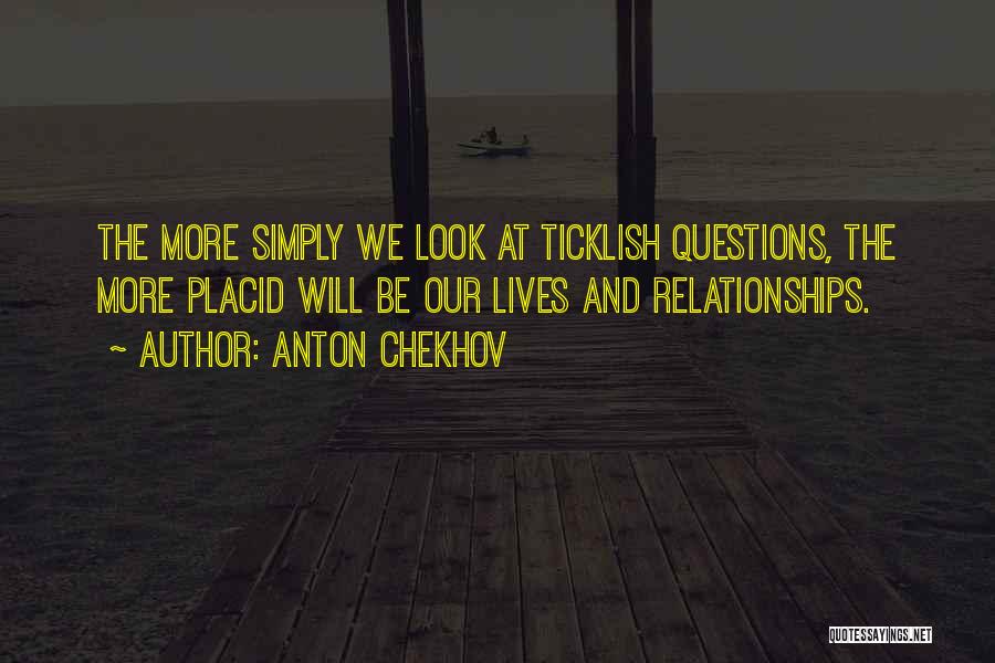 Anton Chekhov Quotes: The More Simply We Look At Ticklish Questions, The More Placid Will Be Our Lives And Relationships.