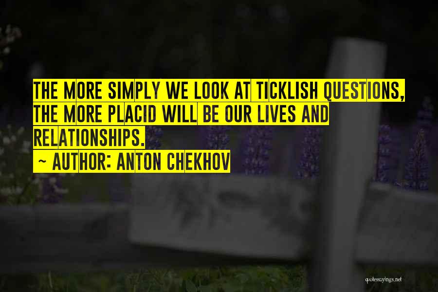 Anton Chekhov Quotes: The More Simply We Look At Ticklish Questions, The More Placid Will Be Our Lives And Relationships.