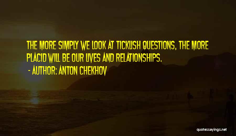 Anton Chekhov Quotes: The More Simply We Look At Ticklish Questions, The More Placid Will Be Our Lives And Relationships.