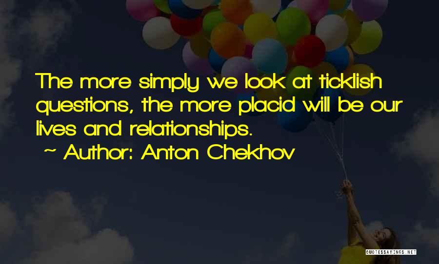 Anton Chekhov Quotes: The More Simply We Look At Ticklish Questions, The More Placid Will Be Our Lives And Relationships.