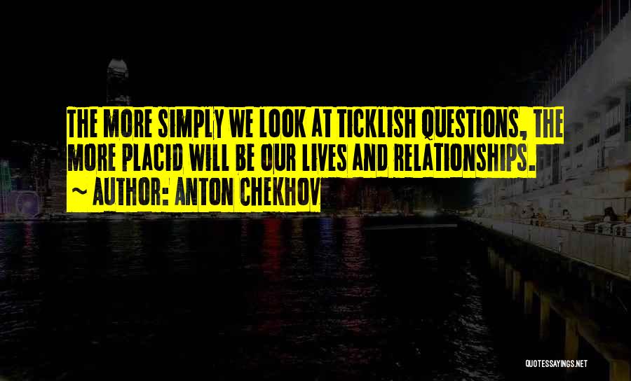 Anton Chekhov Quotes: The More Simply We Look At Ticklish Questions, The More Placid Will Be Our Lives And Relationships.