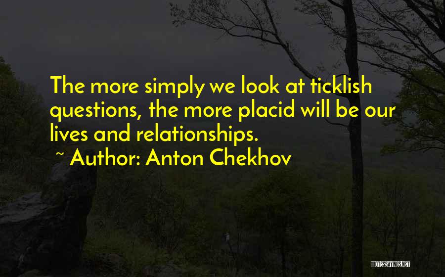 Anton Chekhov Quotes: The More Simply We Look At Ticklish Questions, The More Placid Will Be Our Lives And Relationships.