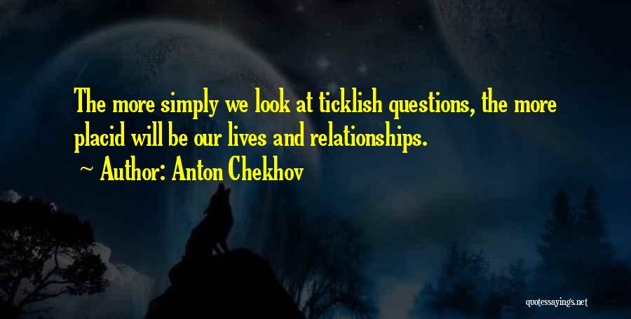 Anton Chekhov Quotes: The More Simply We Look At Ticklish Questions, The More Placid Will Be Our Lives And Relationships.