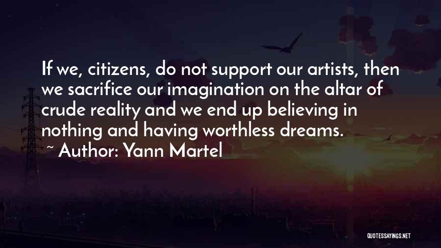 Yann Martel Quotes: If We, Citizens, Do Not Support Our Artists, Then We Sacrifice Our Imagination On The Altar Of Crude Reality And