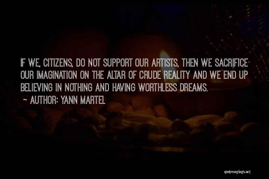 Yann Martel Quotes: If We, Citizens, Do Not Support Our Artists, Then We Sacrifice Our Imagination On The Altar Of Crude Reality And