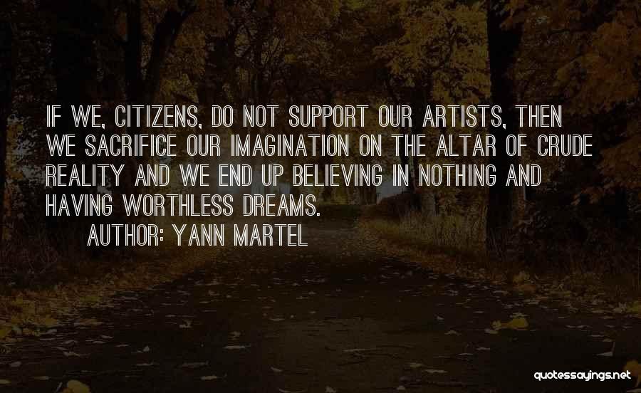 Yann Martel Quotes: If We, Citizens, Do Not Support Our Artists, Then We Sacrifice Our Imagination On The Altar Of Crude Reality And