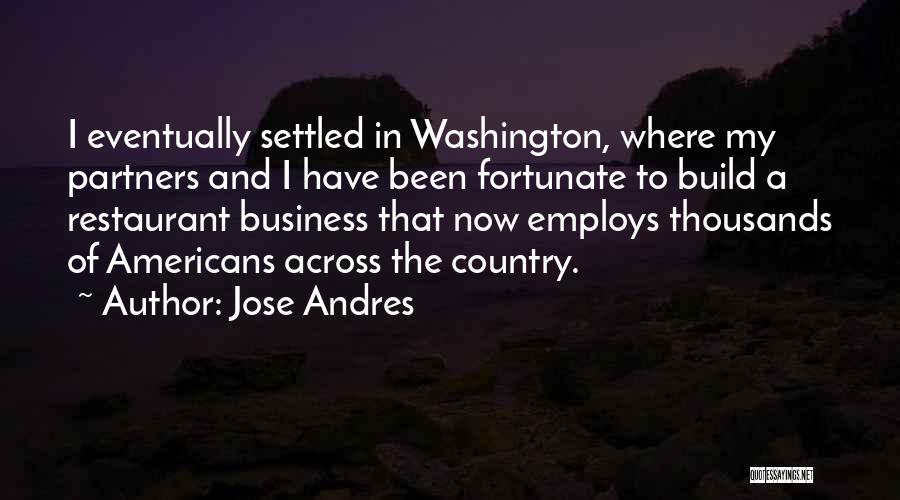 Jose Andres Quotes: I Eventually Settled In Washington, Where My Partners And I Have Been Fortunate To Build A Restaurant Business That Now