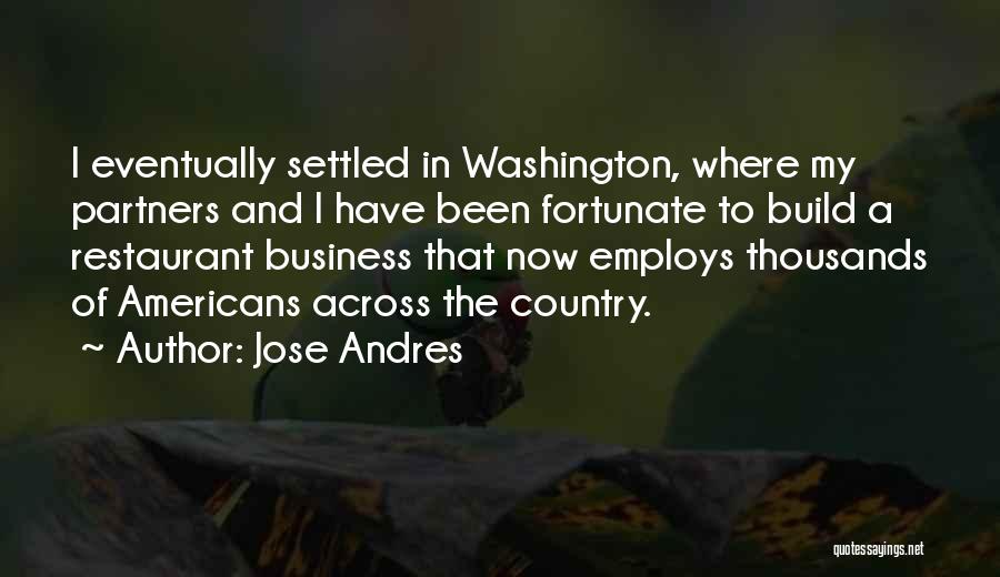 Jose Andres Quotes: I Eventually Settled In Washington, Where My Partners And I Have Been Fortunate To Build A Restaurant Business That Now