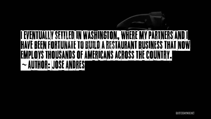 Jose Andres Quotes: I Eventually Settled In Washington, Where My Partners And I Have Been Fortunate To Build A Restaurant Business That Now