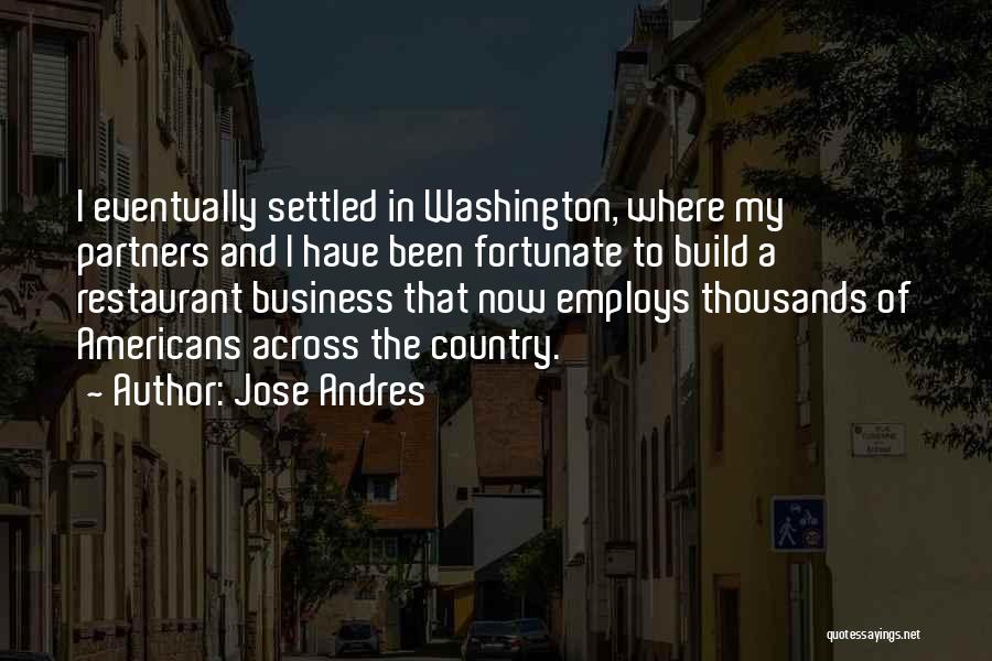 Jose Andres Quotes: I Eventually Settled In Washington, Where My Partners And I Have Been Fortunate To Build A Restaurant Business That Now