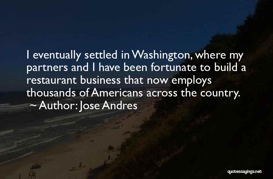 Jose Andres Quotes: I Eventually Settled In Washington, Where My Partners And I Have Been Fortunate To Build A Restaurant Business That Now