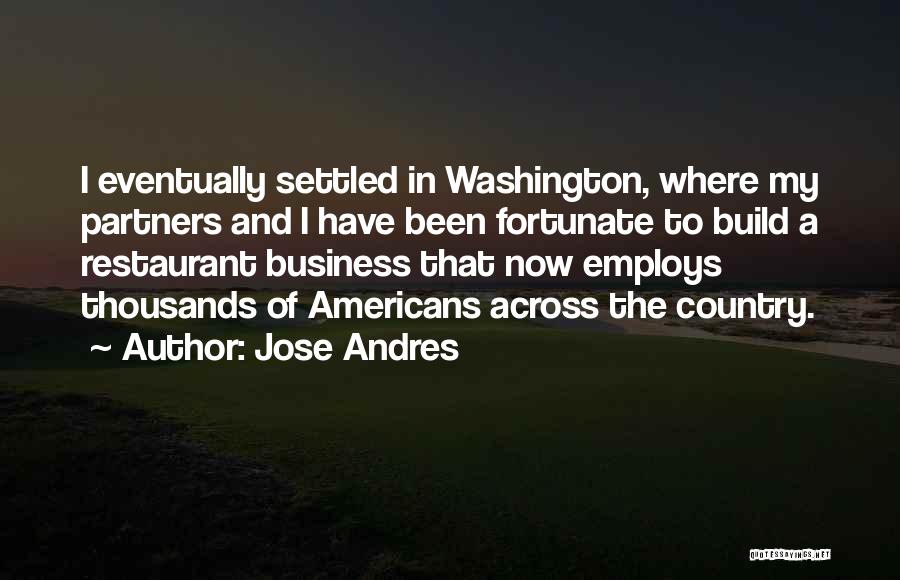 Jose Andres Quotes: I Eventually Settled In Washington, Where My Partners And I Have Been Fortunate To Build A Restaurant Business That Now