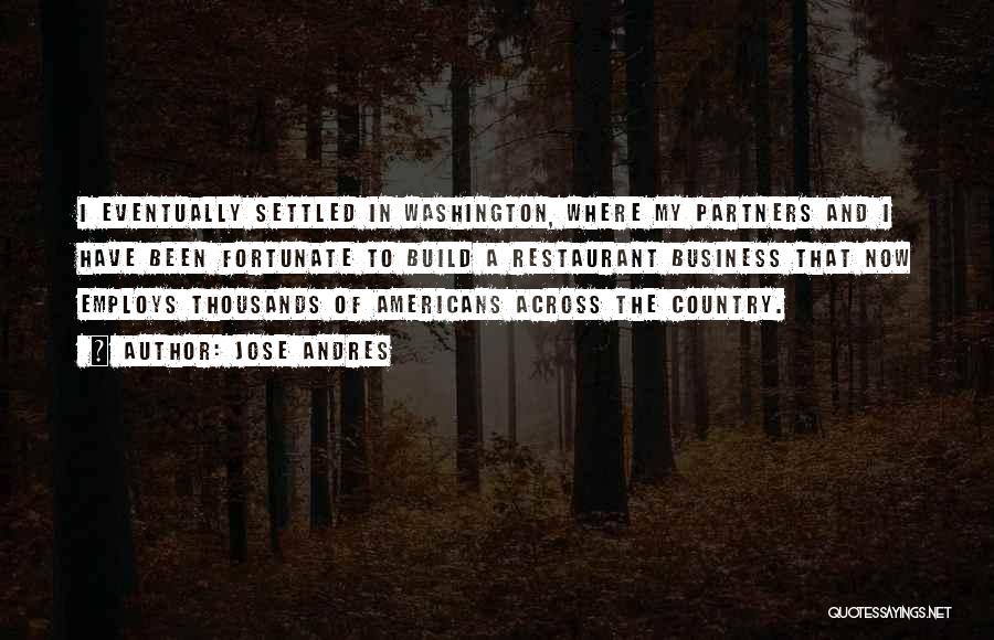 Jose Andres Quotes: I Eventually Settled In Washington, Where My Partners And I Have Been Fortunate To Build A Restaurant Business That Now