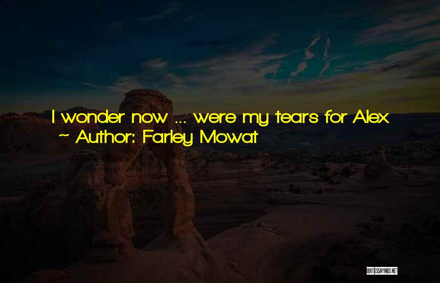 Farley Mowat Quotes: I Wonder Now ... Were My Tears For Alex And Al And All The Others Who Had Gone And Who