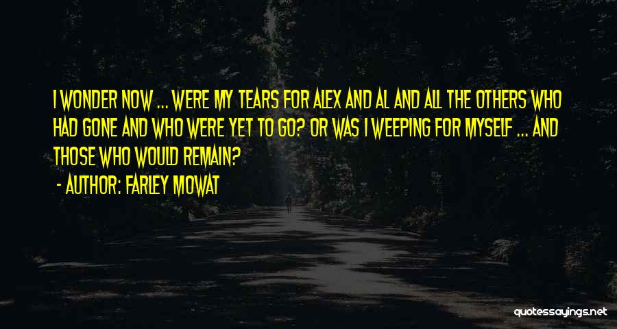 Farley Mowat Quotes: I Wonder Now ... Were My Tears For Alex And Al And All The Others Who Had Gone And Who
