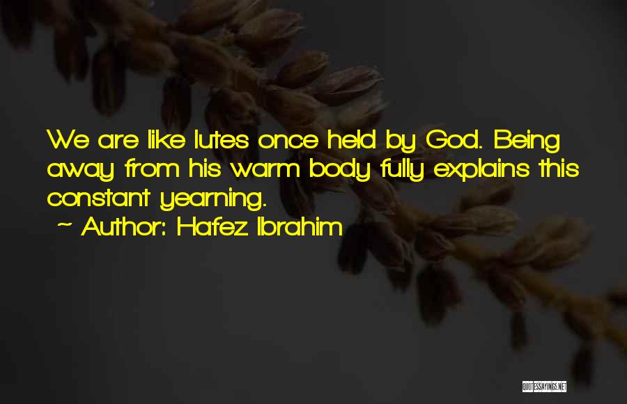 Hafez Ibrahim Quotes: We Are Like Lutes Once Held By God. Being Away From His Warm Body Fully Explains This Constant Yearning.