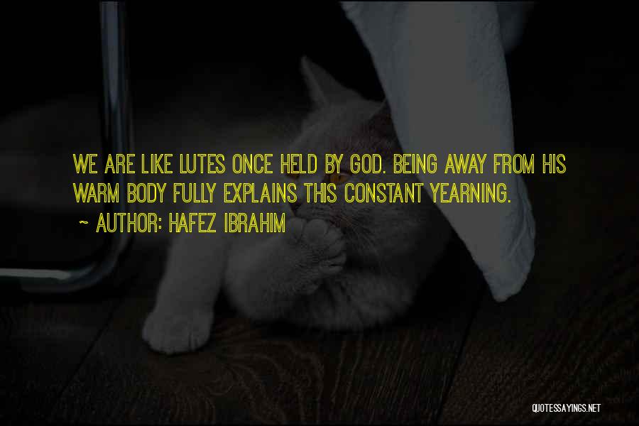 Hafez Ibrahim Quotes: We Are Like Lutes Once Held By God. Being Away From His Warm Body Fully Explains This Constant Yearning.