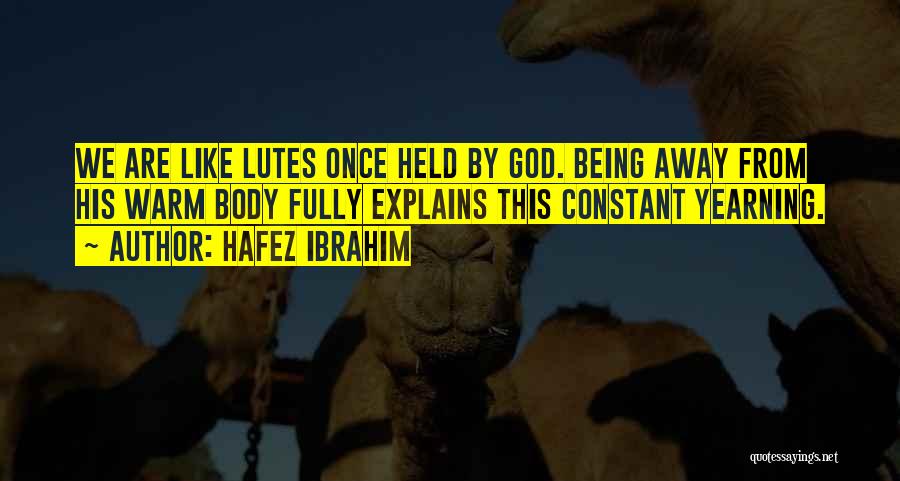 Hafez Ibrahim Quotes: We Are Like Lutes Once Held By God. Being Away From His Warm Body Fully Explains This Constant Yearning.