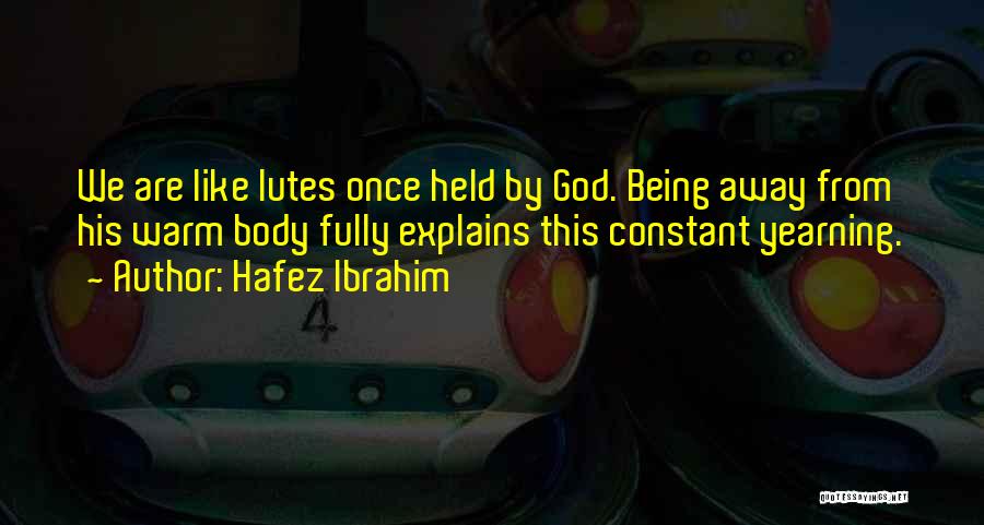 Hafez Ibrahim Quotes: We Are Like Lutes Once Held By God. Being Away From His Warm Body Fully Explains This Constant Yearning.