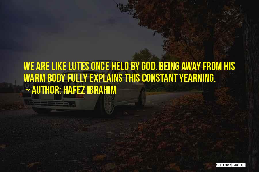 Hafez Ibrahim Quotes: We Are Like Lutes Once Held By God. Being Away From His Warm Body Fully Explains This Constant Yearning.