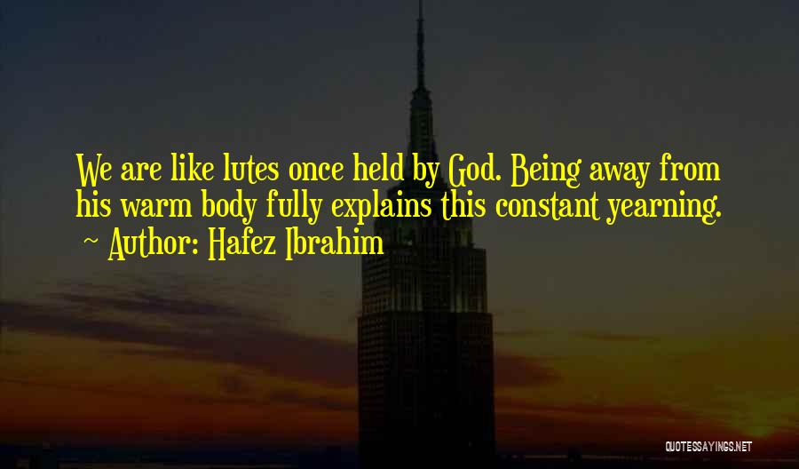 Hafez Ibrahim Quotes: We Are Like Lutes Once Held By God. Being Away From His Warm Body Fully Explains This Constant Yearning.