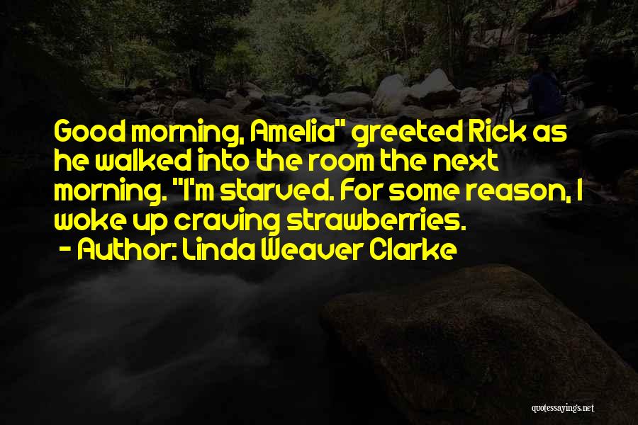 Linda Weaver Clarke Quotes: Good Morning, Amelia Greeted Rick As He Walked Into The Room The Next Morning. I'm Starved. For Some Reason, I