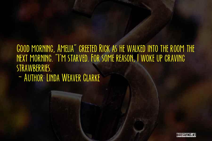 Linda Weaver Clarke Quotes: Good Morning, Amelia Greeted Rick As He Walked Into The Room The Next Morning. I'm Starved. For Some Reason, I