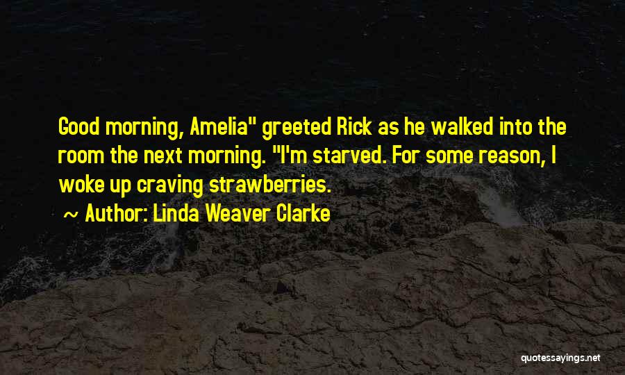Linda Weaver Clarke Quotes: Good Morning, Amelia Greeted Rick As He Walked Into The Room The Next Morning. I'm Starved. For Some Reason, I