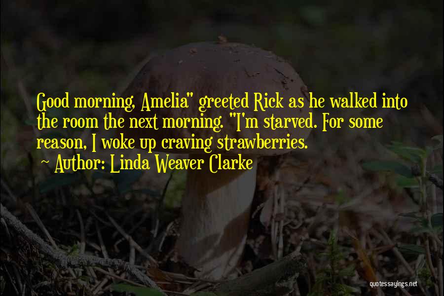 Linda Weaver Clarke Quotes: Good Morning, Amelia Greeted Rick As He Walked Into The Room The Next Morning. I'm Starved. For Some Reason, I