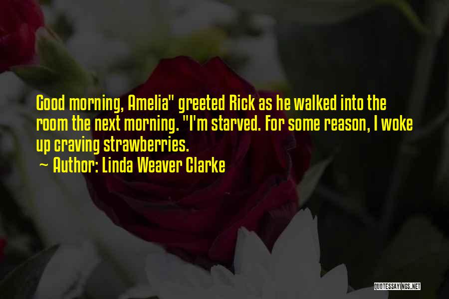 Linda Weaver Clarke Quotes: Good Morning, Amelia Greeted Rick As He Walked Into The Room The Next Morning. I'm Starved. For Some Reason, I
