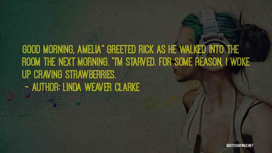 Linda Weaver Clarke Quotes: Good Morning, Amelia Greeted Rick As He Walked Into The Room The Next Morning. I'm Starved. For Some Reason, I