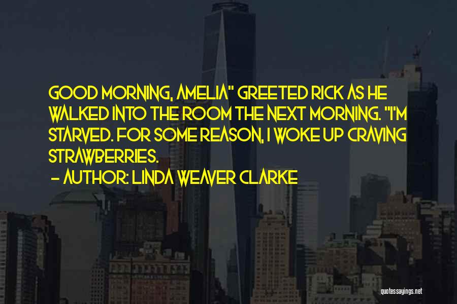 Linda Weaver Clarke Quotes: Good Morning, Amelia Greeted Rick As He Walked Into The Room The Next Morning. I'm Starved. For Some Reason, I