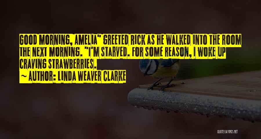 Linda Weaver Clarke Quotes: Good Morning, Amelia Greeted Rick As He Walked Into The Room The Next Morning. I'm Starved. For Some Reason, I