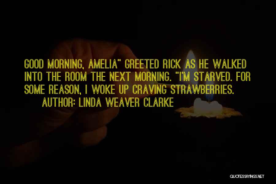 Linda Weaver Clarke Quotes: Good Morning, Amelia Greeted Rick As He Walked Into The Room The Next Morning. I'm Starved. For Some Reason, I