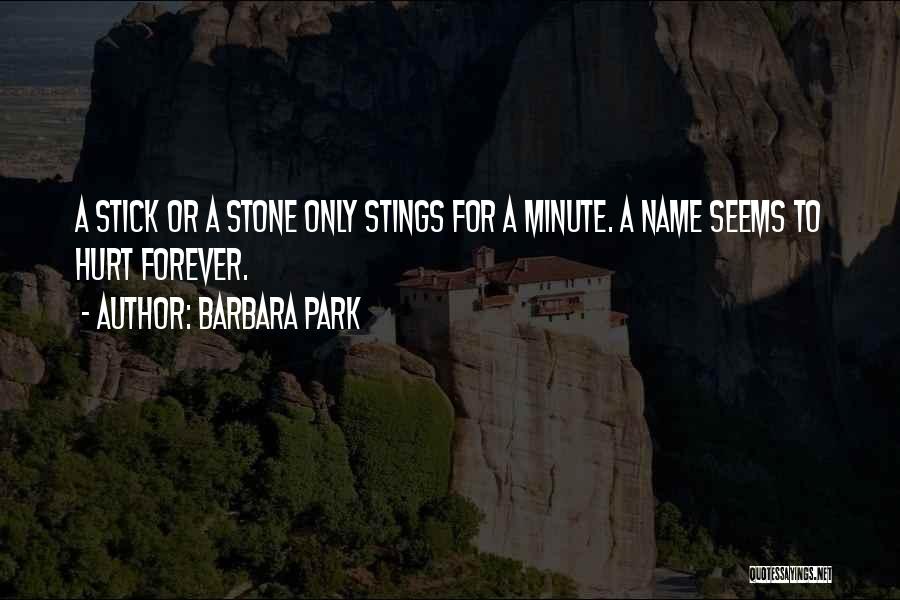 Barbara Park Quotes: A Stick Or A Stone Only Stings For A Minute. A Name Seems To Hurt Forever.