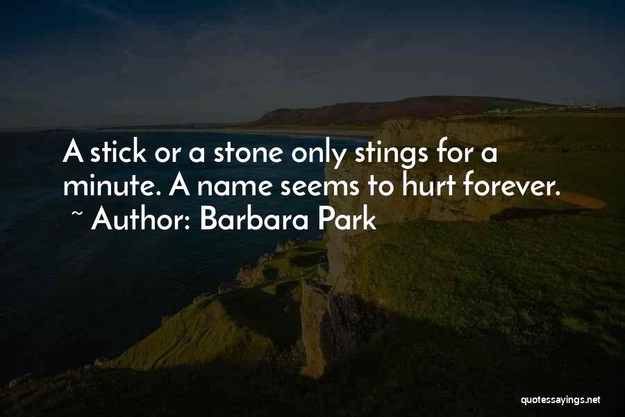 Barbara Park Quotes: A Stick Or A Stone Only Stings For A Minute. A Name Seems To Hurt Forever.