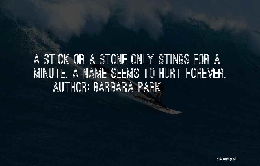Barbara Park Quotes: A Stick Or A Stone Only Stings For A Minute. A Name Seems To Hurt Forever.