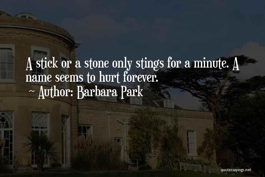 Barbara Park Quotes: A Stick Or A Stone Only Stings For A Minute. A Name Seems To Hurt Forever.