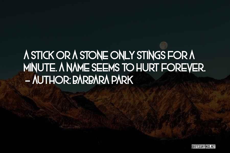 Barbara Park Quotes: A Stick Or A Stone Only Stings For A Minute. A Name Seems To Hurt Forever.
