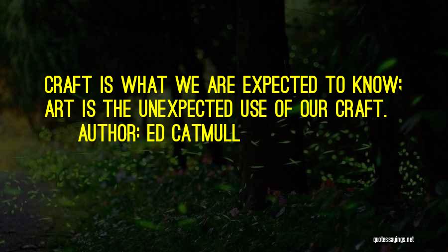 Ed Catmull Quotes: Craft Is What We Are Expected To Know; Art Is The Unexpected Use Of Our Craft.