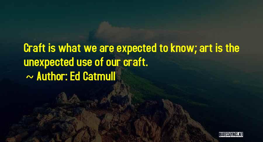 Ed Catmull Quotes: Craft Is What We Are Expected To Know; Art Is The Unexpected Use Of Our Craft.