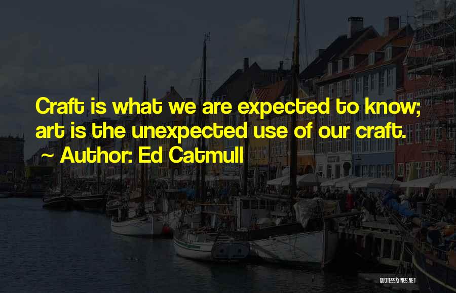 Ed Catmull Quotes: Craft Is What We Are Expected To Know; Art Is The Unexpected Use Of Our Craft.