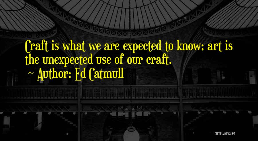 Ed Catmull Quotes: Craft Is What We Are Expected To Know; Art Is The Unexpected Use Of Our Craft.