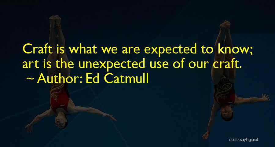 Ed Catmull Quotes: Craft Is What We Are Expected To Know; Art Is The Unexpected Use Of Our Craft.