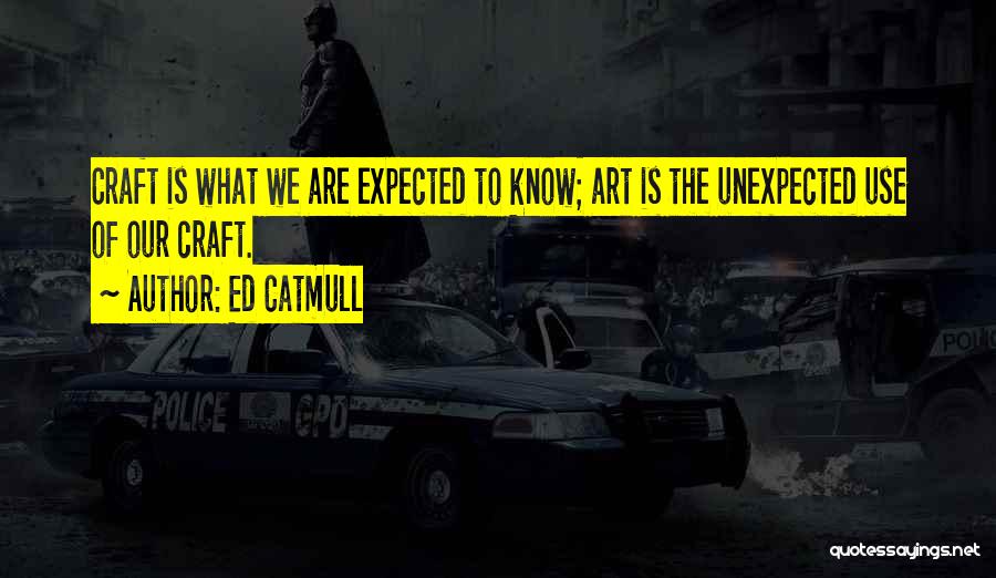 Ed Catmull Quotes: Craft Is What We Are Expected To Know; Art Is The Unexpected Use Of Our Craft.