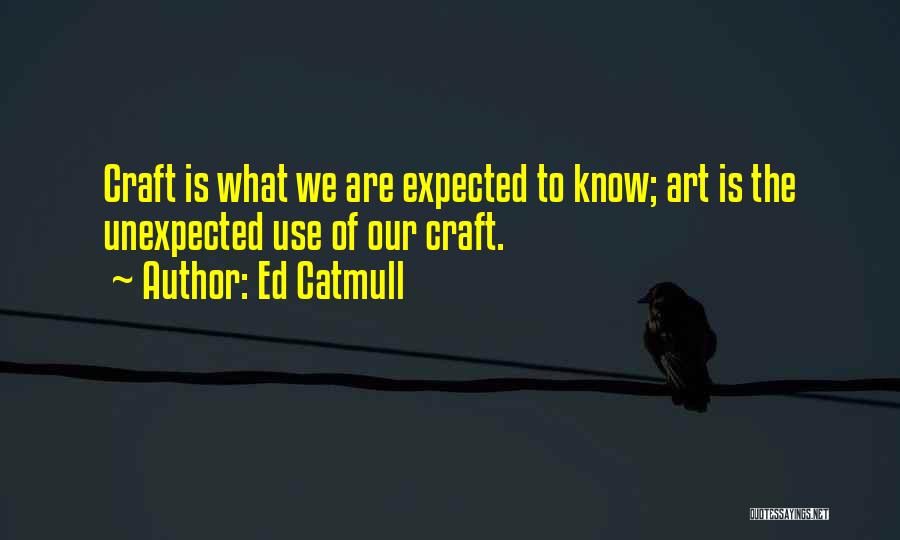 Ed Catmull Quotes: Craft Is What We Are Expected To Know; Art Is The Unexpected Use Of Our Craft.