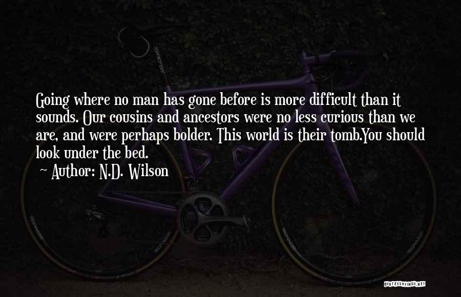 N.D. Wilson Quotes: Going Where No Man Has Gone Before Is More Difficult Than It Sounds. Our Cousins And Ancestors Were No Less