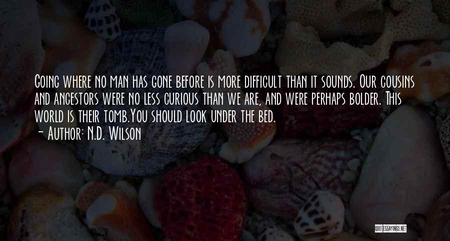 N.D. Wilson Quotes: Going Where No Man Has Gone Before Is More Difficult Than It Sounds. Our Cousins And Ancestors Were No Less